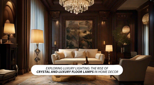 Exploring Luxury Lighting: The Rise of Crystal and Luxury Floor Lamps in Home Decor